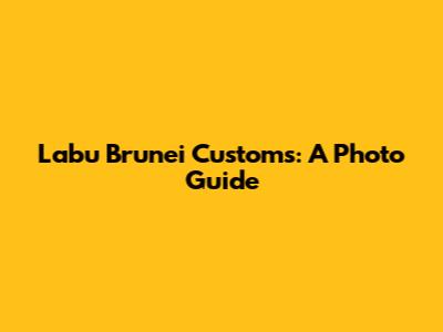 Labu Brunei Customs: A Photo Guide