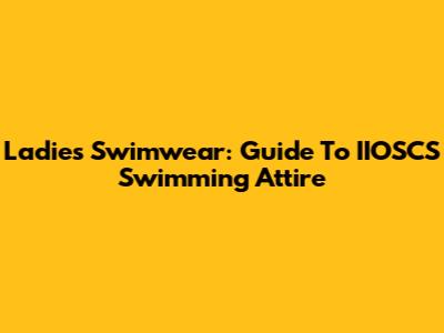Ladies' Swimwear: Guide To IIOSCS Swimming Attire