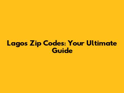 Lagos Zip Codes: Your Ultimate Guide