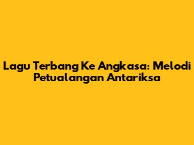 Lagu "Terbang Ke Angkasa": Melodi Petualangan Antariksa