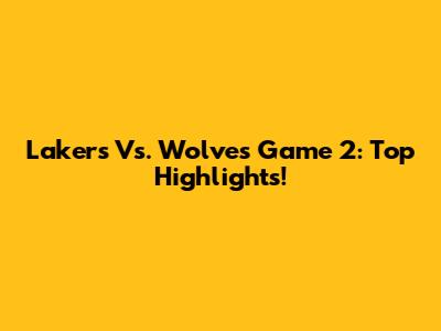 Lakers Vs. Wolves Game 2: Top Highlights!