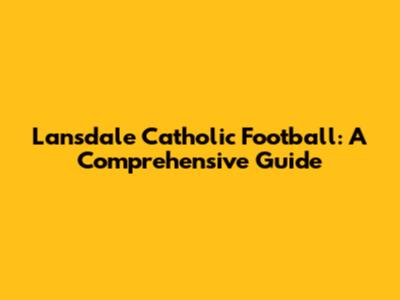 Lansdale Catholic Football: A Comprehensive Guide