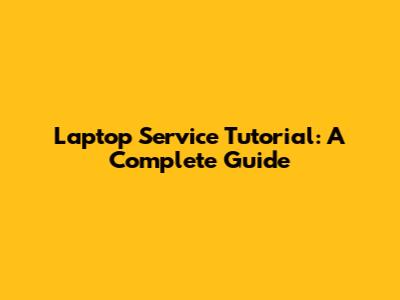 Laptop Service Tutorial: A Complete Guide