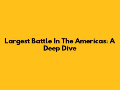Largest Battle In The Americas: A Deep Dive