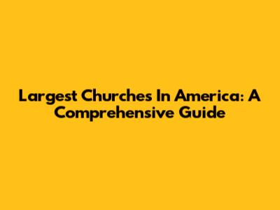 Largest Churches In America: A Comprehensive Guide