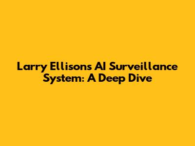 Larry Ellison's AI Surveillance System: A Deep Dive