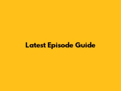 Latest Episode Guide