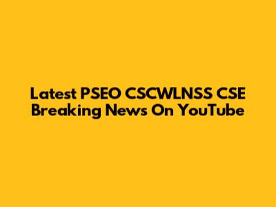 Latest PSEO CSCWLNSS CSE Breaking News On YouTube