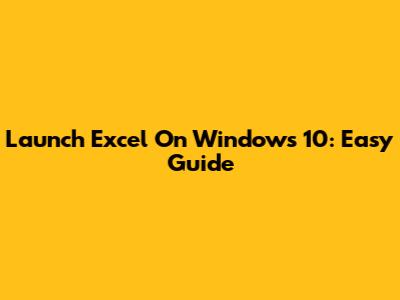 Launch Excel On Windows 10: Easy Guide