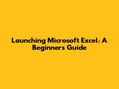 Launching Microsoft Excel: A Beginner's Guide