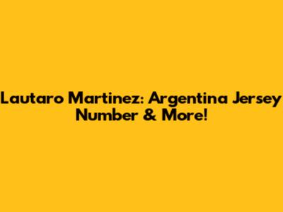 Lautaro Martinez: Argentina Jersey Number & More!