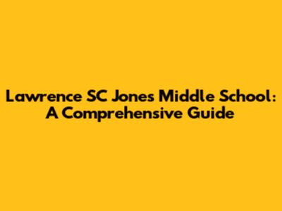 Lawrence SC Jones Middle School: A Comprehensive Guide