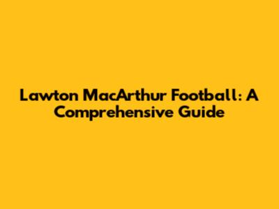Lawton MacArthur Football: A Comprehensive Guide