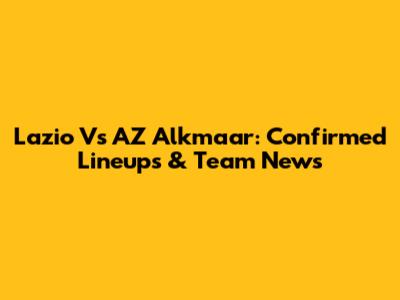 Lazio Vs AZ Alkmaar: Confirmed Lineups & Team News