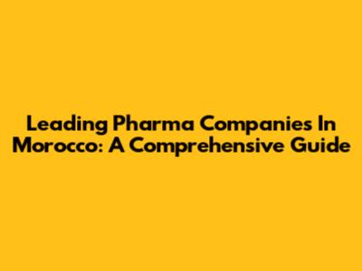 Leading Pharma Companies In Morocco: A Comprehensive Guide
