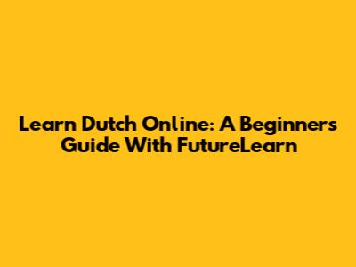 Learn Dutch Online: A Beginner's Guide With FutureLearn