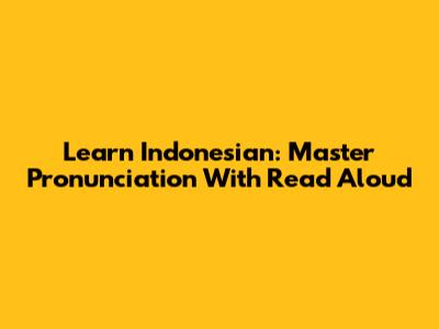 Learn Indonesian: Master Pronunciation With Read Aloud