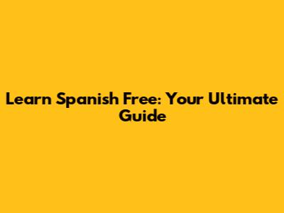 Learn Spanish Free: Your Ultimate Guide