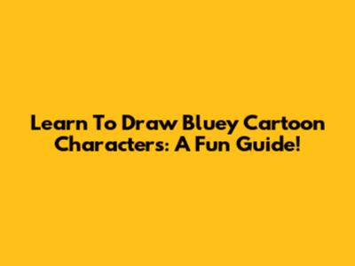 Learn To Draw Bluey Cartoon Characters: A Fun Guide!
