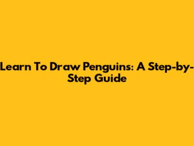 Learn To Draw Penguins: A Step-by-Step Guide