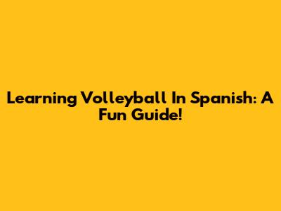 Learning Volleyball In Spanish: A Fun Guide!
