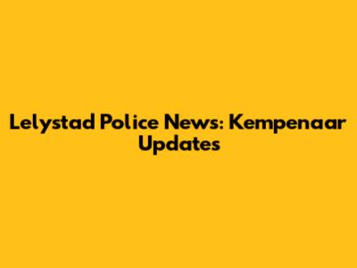 Lelystad Police News: Kempenaar Updates