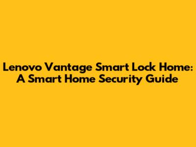 Lenovo Vantage Smart Lock Home: A Smart Home Security Guide