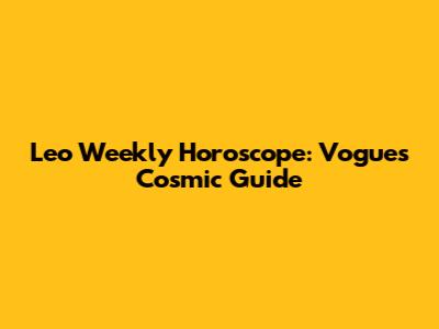 Leo Weekly Horoscope: Vogue's Cosmic Guide