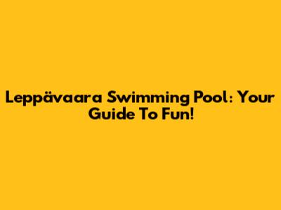 Leppävaara Swimming Pool: Your Guide To Fun!