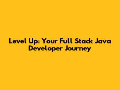 Level Up: Your Full Stack Java Developer Journey