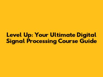 Level Up: Your Ultimate Digital Signal Processing Course Guide