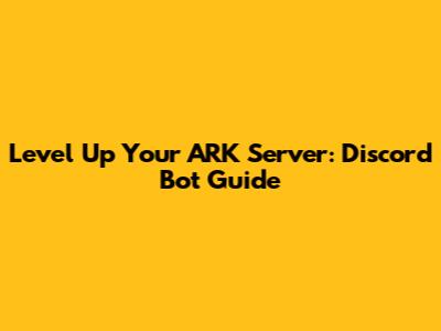 Level Up Your ARK Server: Discord Bot Guide