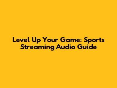 Level Up Your Game: Sports Streaming Audio Guide
