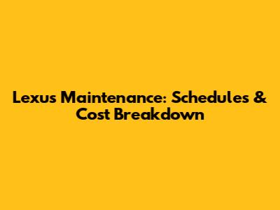 Lexus Maintenance: Schedules & Cost Breakdown