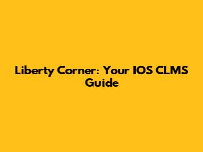 Liberty Corner: Your IOS CLMS Guide
