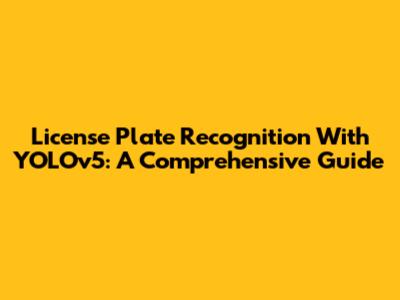 License Plate Recognition With YOLOv5: A Comprehensive Guide