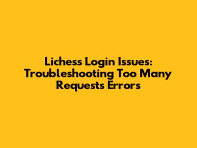 Lichess Login Issues: Troubleshooting Too Many Requests Errors