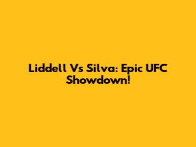 Liddell Vs Silva: Epic UFC Showdown!