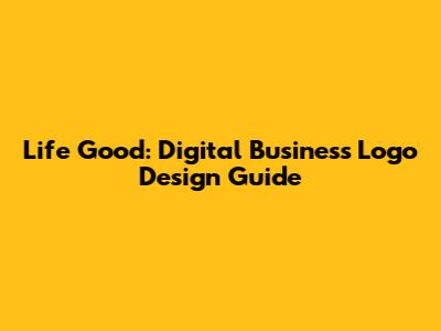 Life Good: Digital Business Logo Design Guide