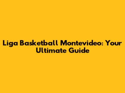Liga Basketball Montevideo: Your Ultimate Guide