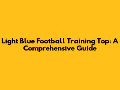 Light Blue Football Training Top: A Comprehensive Guide