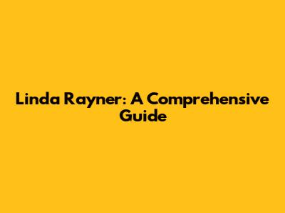 Linda Rayner: A Comprehensive Guide
