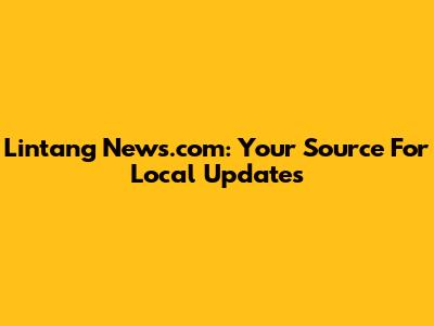 Lintang News.com: Your Source For Local Updates
