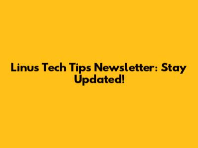 Linus Tech Tips Newsletter: Stay Updated!