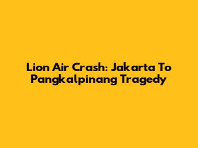 Lion Air Crash: Jakarta To Pangkalpinang Tragedy