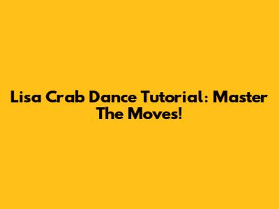 Lisa Crab Dance Tutorial: Master The Moves!