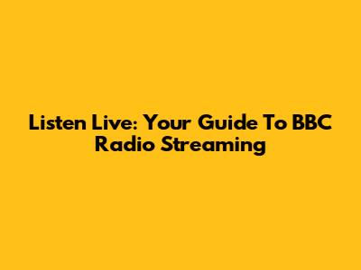 Listen Live: Your Guide To BBC Radio Streaming