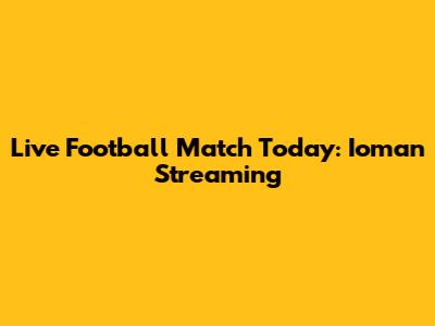 Live Football Match Today: Ioman Streaming