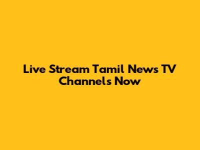 Live Stream Tamil News TV Channels Now