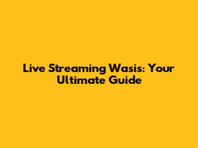 Live Streaming Wasis: Your Ultimate Guide